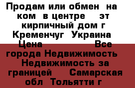 Продам или обмен (на 1-ком. в центре) 3-эт. кирпичный дом г. Кременчуг, Украина › Цена ­ 6 000 000 - Все города Недвижимость » Недвижимость за границей   . Самарская обл.,Тольятти г.